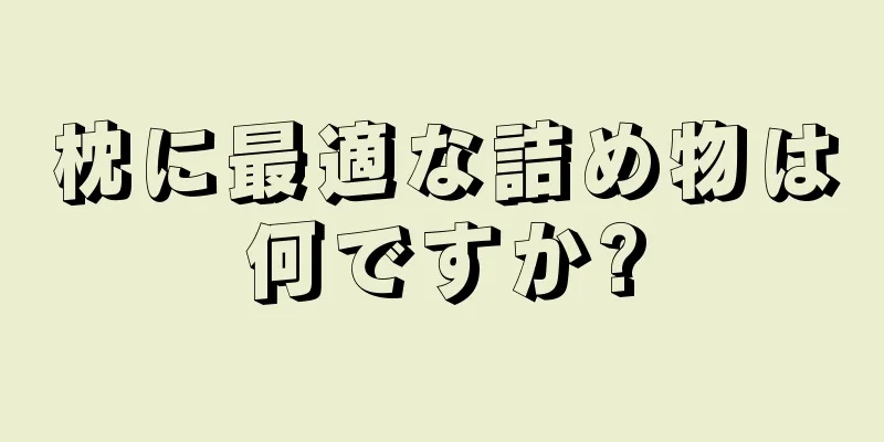 枕に最適な詰め物は何ですか?