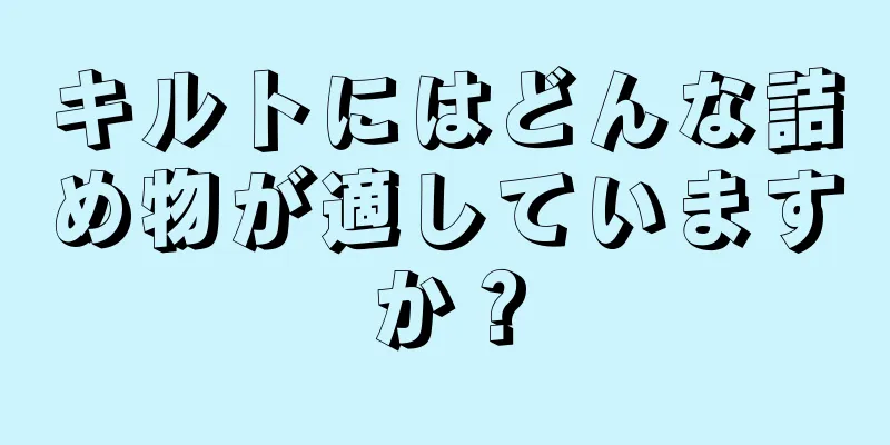 キルトにはどんな詰め物が適していますか？