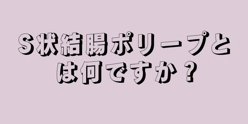 S状結腸ポリープとは何ですか？