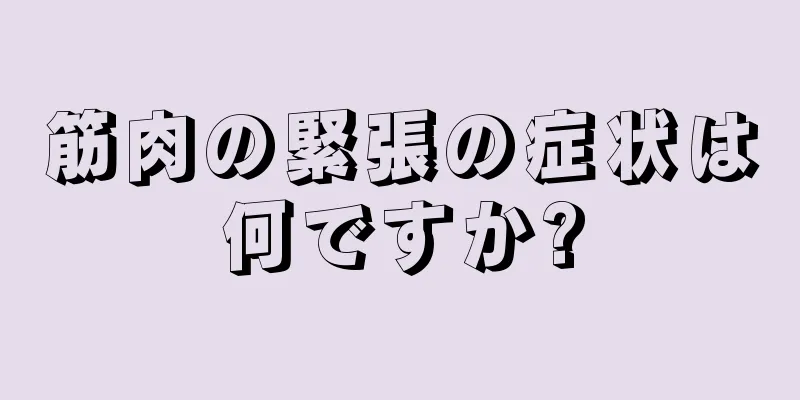 筋肉の緊張の症状は何ですか?