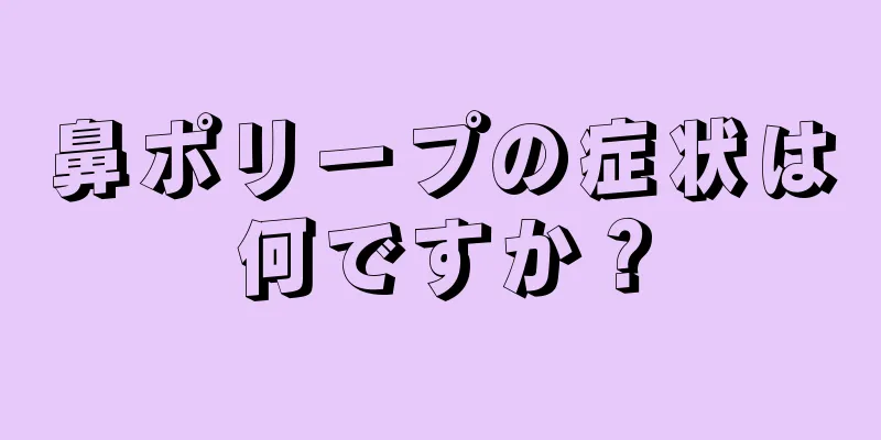 鼻ポリープの症状は何ですか？