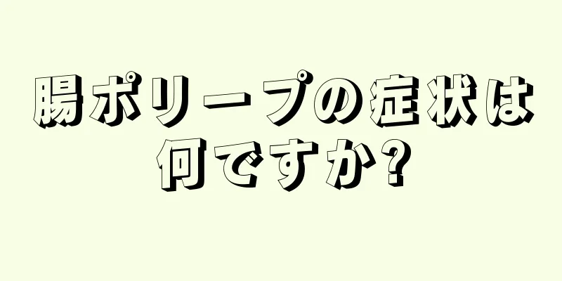 腸ポリープの症状は何ですか?