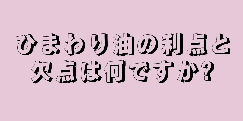 ひまわり油の利点と欠点は何ですか?