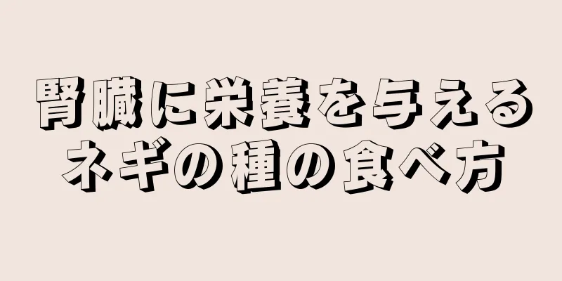 腎臓に栄養を与えるネギの種の食べ方