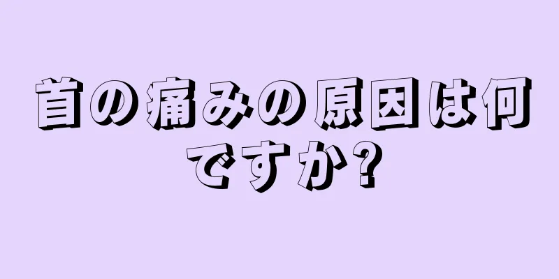 首の痛みの原因は何ですか?