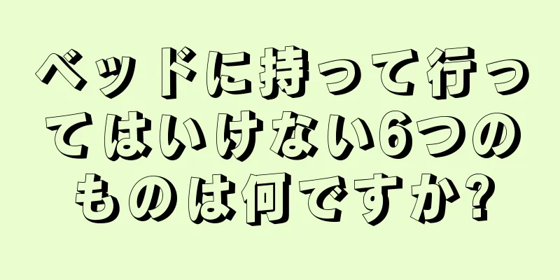 ベッドに持って行ってはいけない6つのものは何ですか?