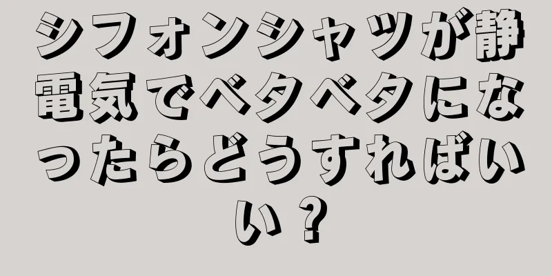 シフォンシャツが静電気でベタベタになったらどうすればいい？