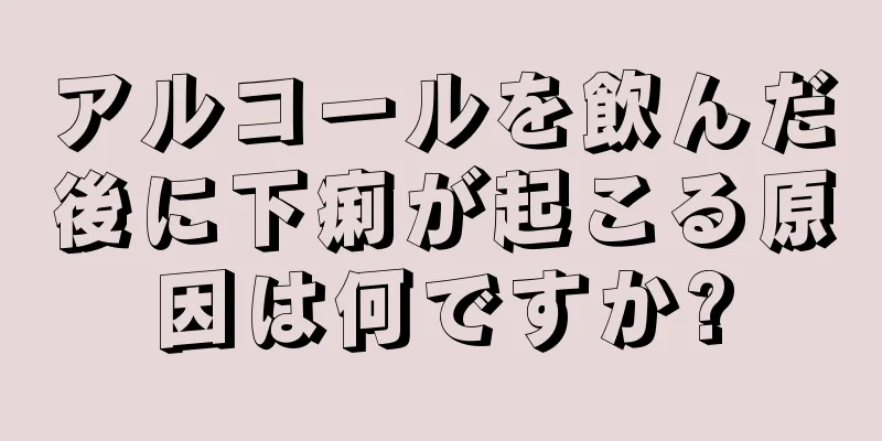 アルコールを飲んだ後に下痢が起こる原因は何ですか?