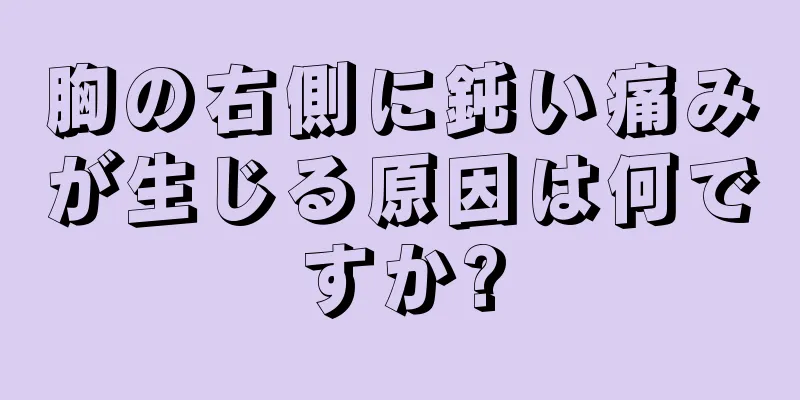 胸の右側に鈍い痛みが生じる原因は何ですか?