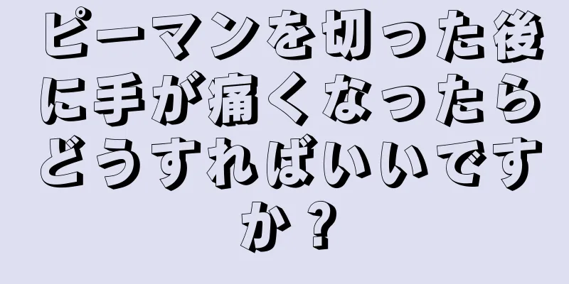 ピーマンを切った後に手が痛くなったらどうすればいいですか？