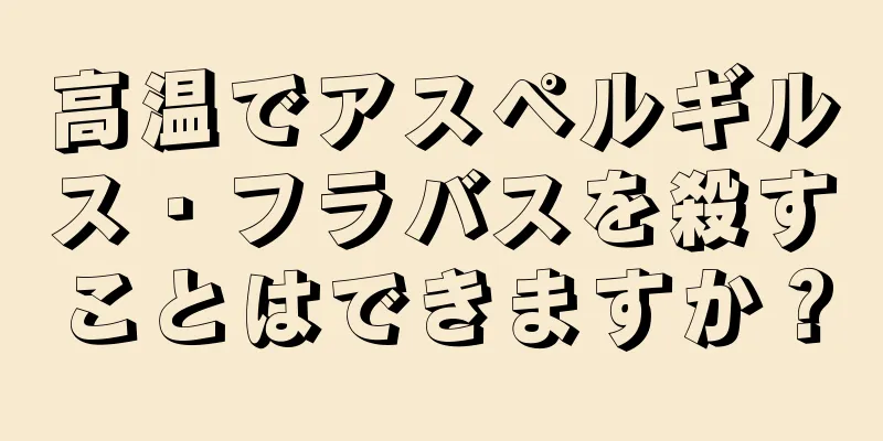 高温でアスペルギルス・フラバスを殺すことはできますか？