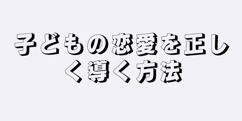 子どもの恋愛を正しく導く方法