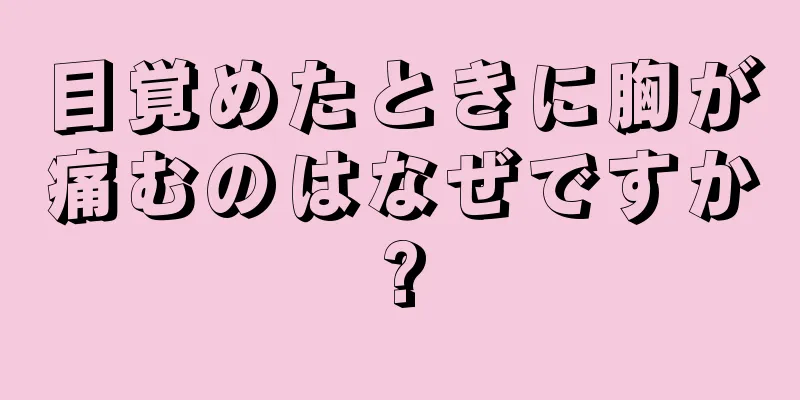 目覚めたときに胸が痛むのはなぜですか?