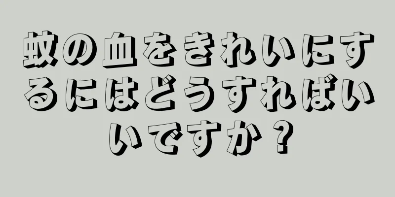 蚊の血をきれいにするにはどうすればいいですか？