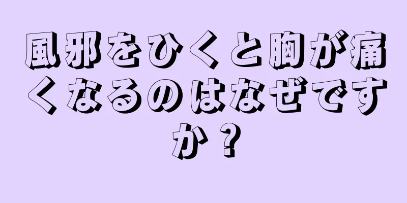 風邪をひくと胸が痛くなるのはなぜですか？