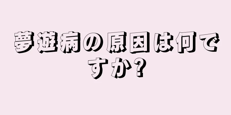 夢遊病の原因は何ですか?