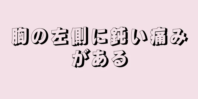 胸の左側に鈍い痛みがある