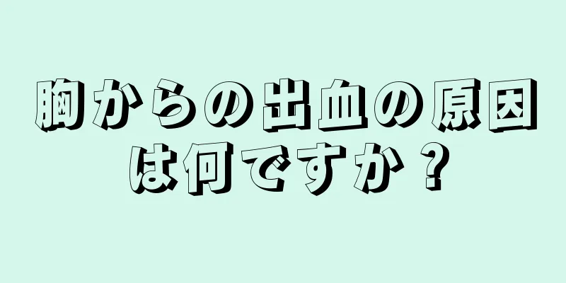 胸からの出血の原因は何ですか？