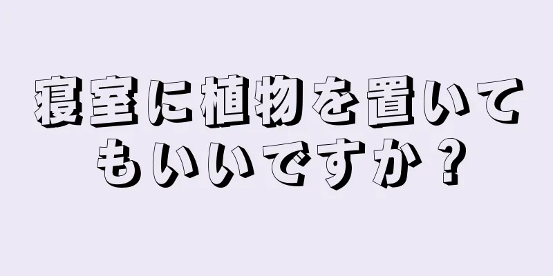 寝室に植物を置いてもいいですか？