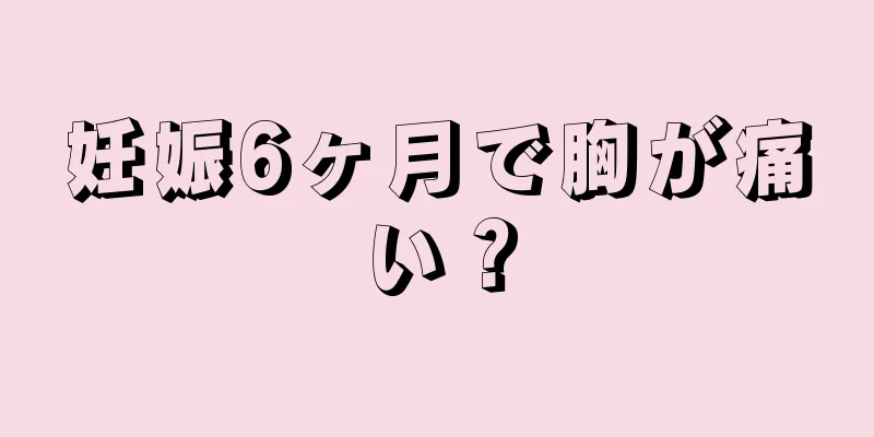 妊娠6ヶ月で胸が痛い？