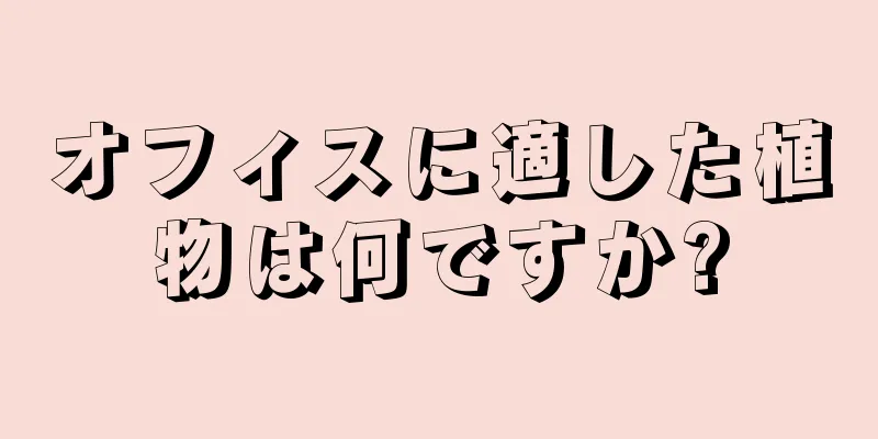 オフィスに適した植物は何ですか?