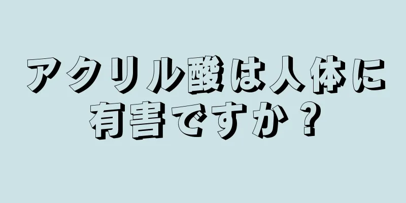 アクリル酸は人体に有害ですか？