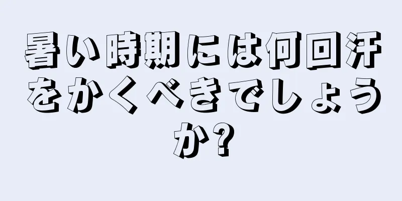 暑い時期には何回汗をかくべきでしょうか?