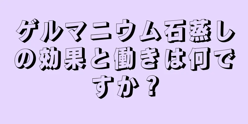 ゲルマニウム石蒸しの効果と働きは何ですか？