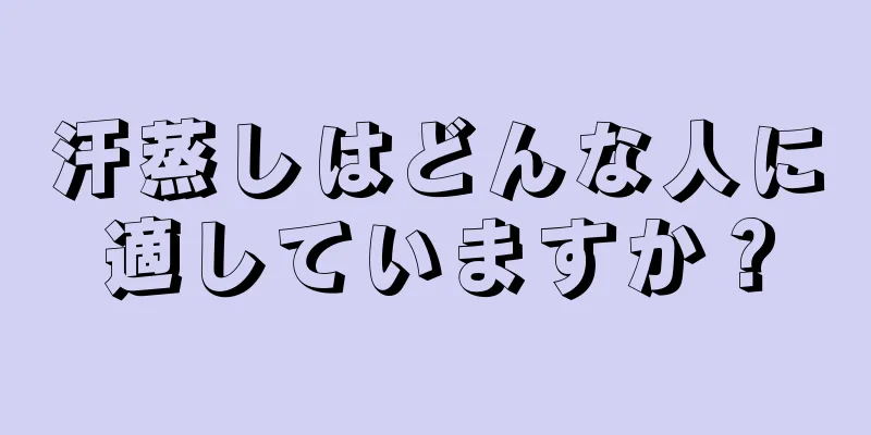 汗蒸しはどんな人に適していますか？