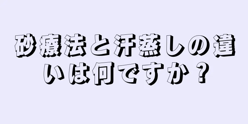 砂療法と汗蒸しの違いは何ですか？