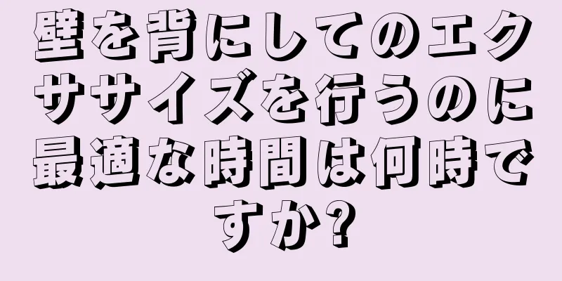 壁を背にしてのエクササイズを行うのに最適な時間は何時ですか?