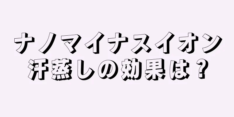 ナノマイナスイオン汗蒸しの効果は？