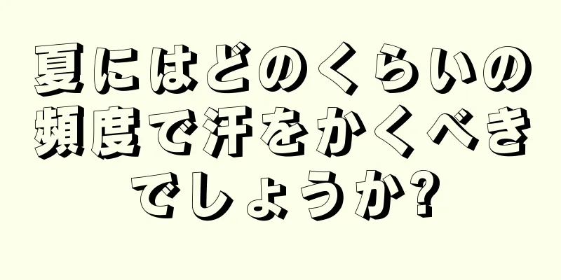 夏にはどのくらいの頻度で汗をかくべきでしょうか?