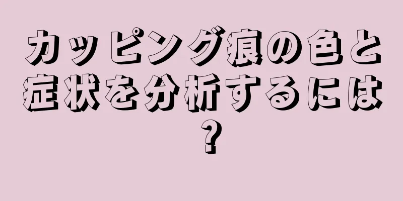 カッピング痕の色と症状を分析するには？