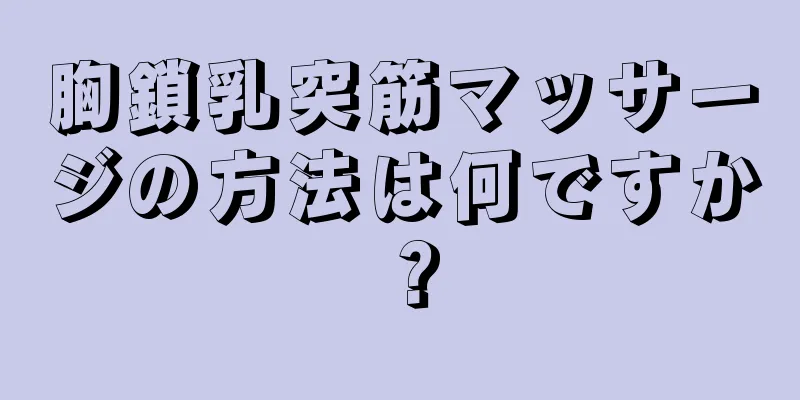 胸鎖乳突筋マッサージの方法は何ですか？