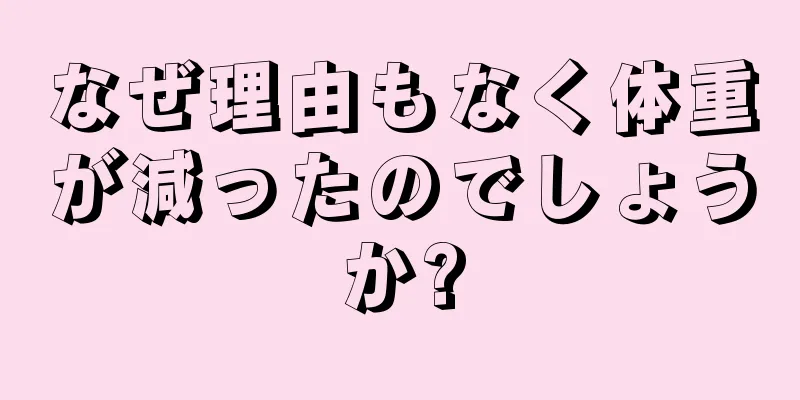 なぜ理由もなく体重が減ったのでしょうか?