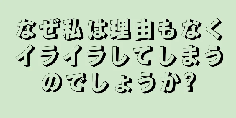 なぜ私は理由もなくイライラしてしまうのでしょうか?