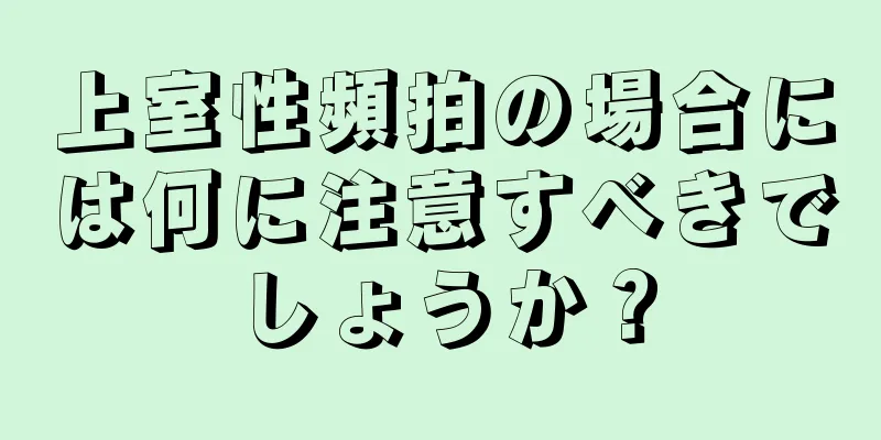 上室性頻拍の場合には何に注意すべきでしょうか？