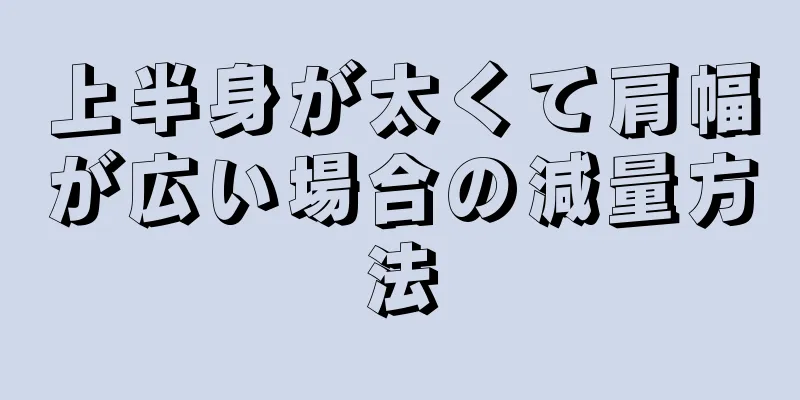 上半身が太くて肩幅が広い場合の減量方法