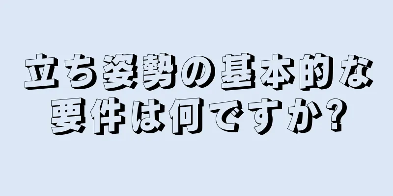 立ち姿勢の基本的な要件は何ですか?