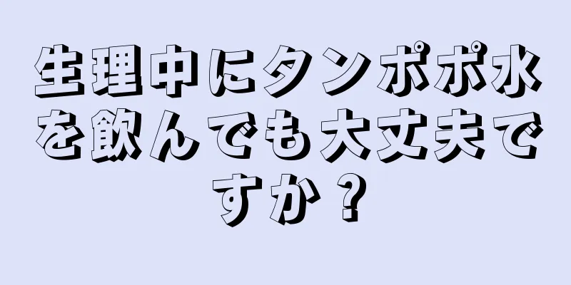 生理中にタンポポ水を飲んでも大丈夫ですか？