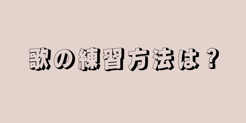 歌の練習方法は？