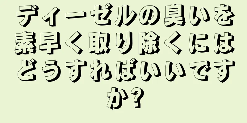 ディーゼルの臭いを素早く取り除くにはどうすればいいですか?