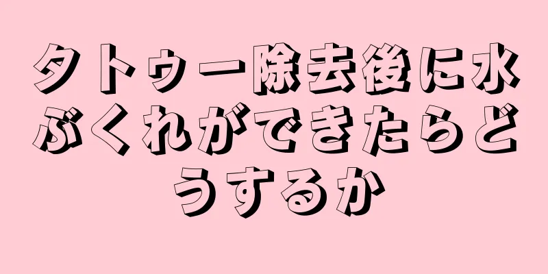 タトゥー除去後に水ぶくれができたらどうするか