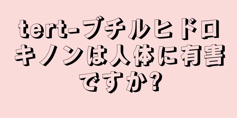 tert-ブチルヒドロキノンは人体に有害ですか?