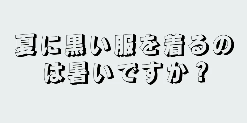 夏に黒い服を着るのは暑いですか？