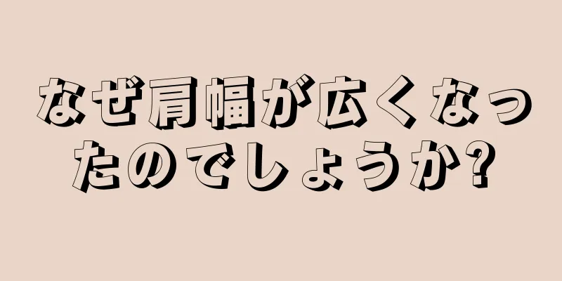 なぜ肩幅が広くなったのでしょうか?