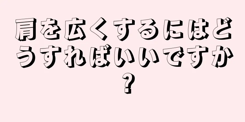 肩を広くするにはどうすればいいですか？