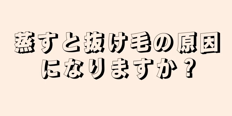 蒸すと抜け毛の原因になりますか？