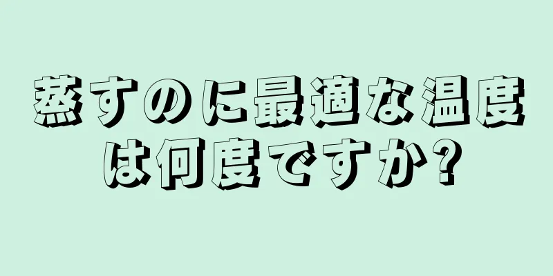 蒸すのに最適な温度は何度ですか?